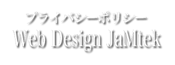 売れるホームぺージ制作 茨城 Web Design JaMtekプライーポリシー